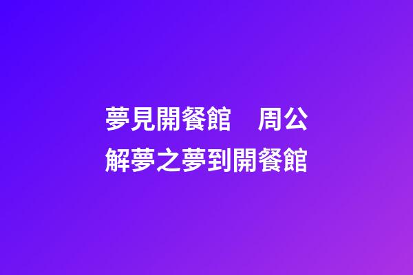 夢見開餐館　周公解夢之夢到開餐館